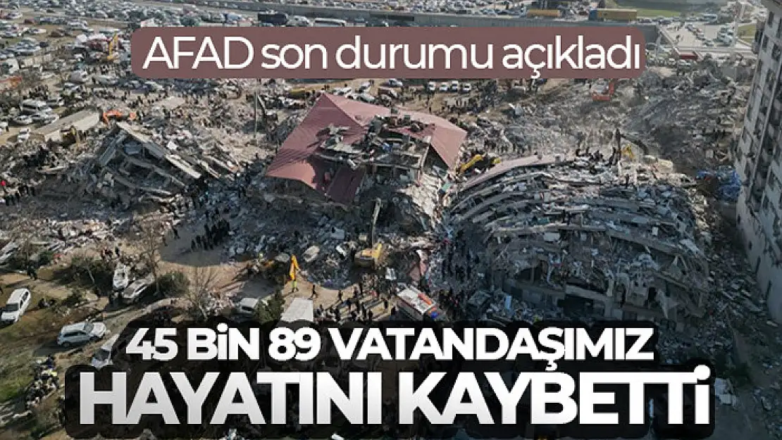 AFAD son durumu açıkladı! 'Depremlerde 45 bin 89 vatandaşımız hayatını kaybetti'