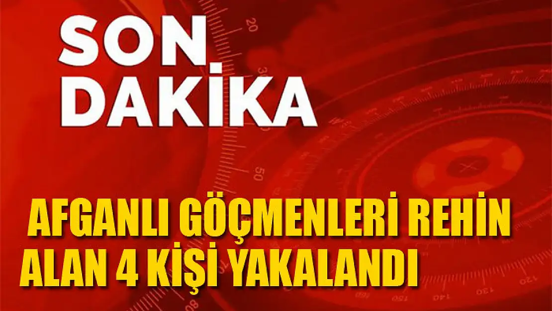  Afganlı göçmenleri rehin alan 4 kişi yakalandı