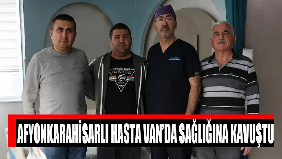 Afyonkarahisarlı hasta Van'da sağlığına kavuştu