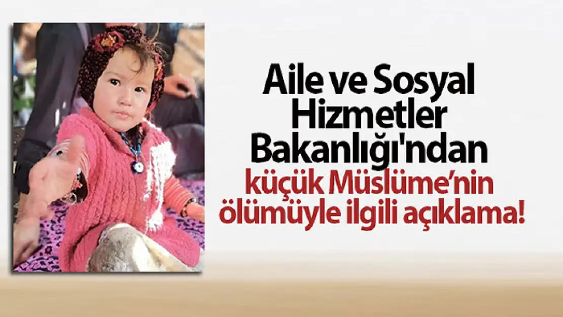 Aile ve Sosyal Hizmetler Bakanlığı'ndan küçük Müslüme'nin ölümüyle ilgili açıklama