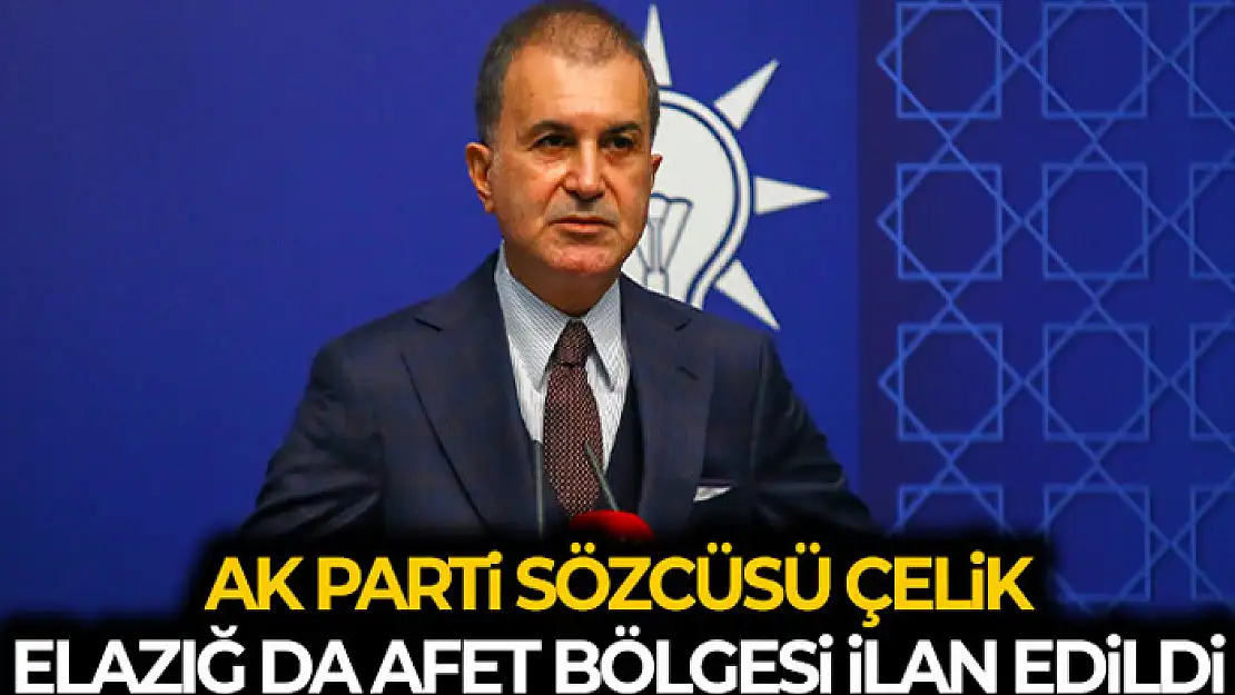 AK Parti Sözcüsü Çelik: 'Elazığ 11'inci il olarak afet bölgesi olarak değerlendirilecektir'