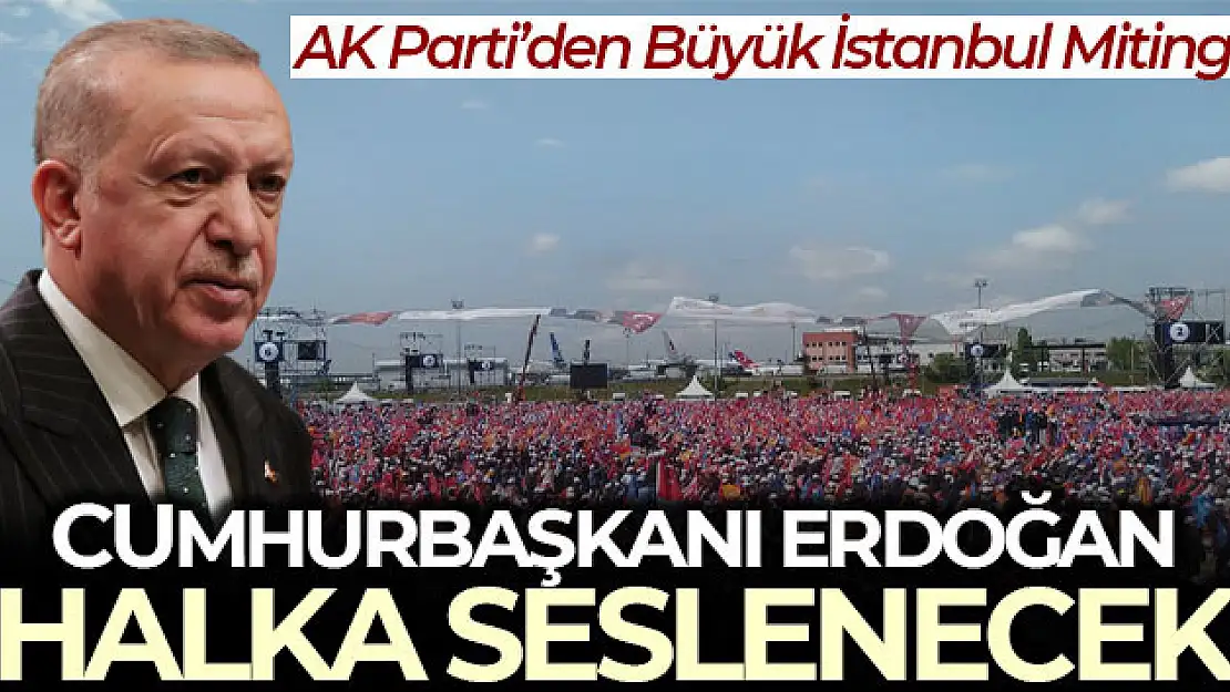 AK Parti'nin 'Büyük İstanbul Mitingi' bugün! Cumhurbaşkanı Erdoğan halka seslenecek