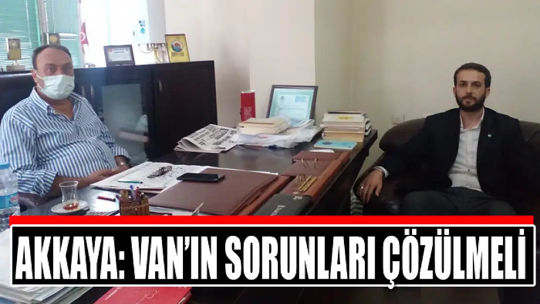 Akkaya: Van'ın sorunları çözülmeli