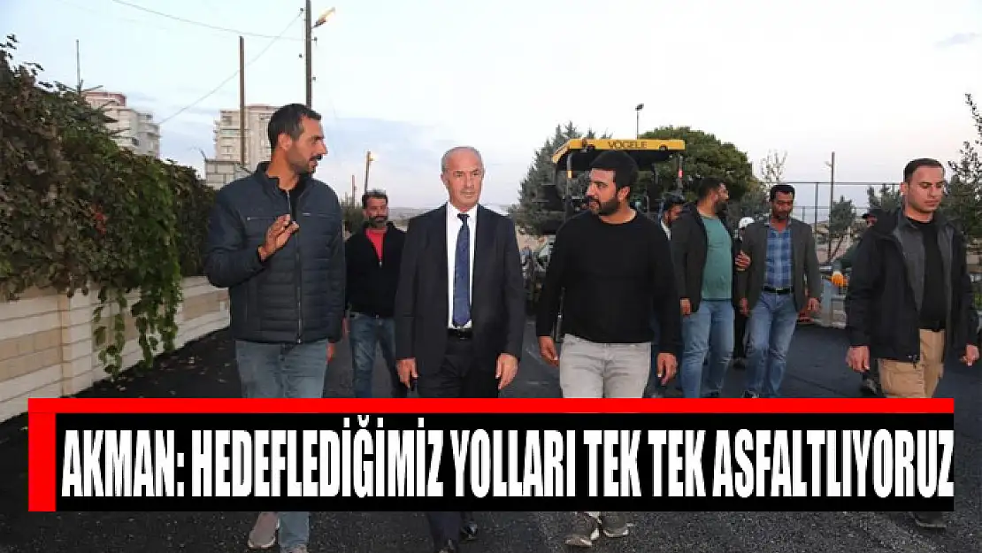 Akman: Hedeflediğimiz yolları tek tek asfaltlıyoruz