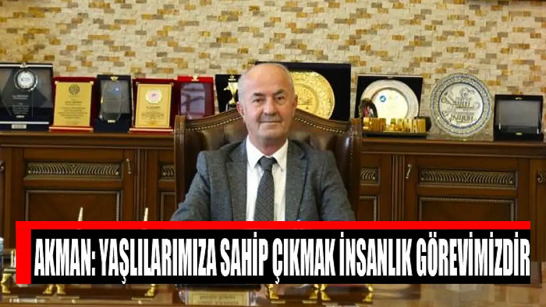 Akman: Yaşlılarımıza sahip çıkmak insanlık görevimizdir