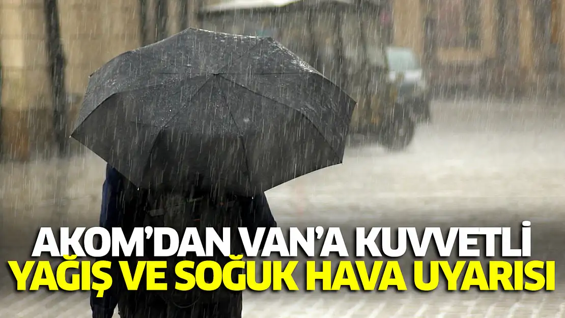 AKOM'dan Van'a Kuvvetli Yağış ve Soğuk Hava Uyarısı