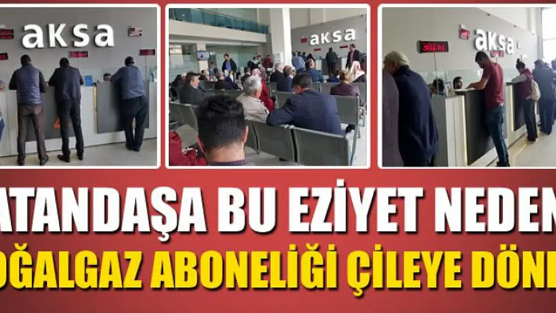 VATANDAŞA BU EZİYET NEDEN? DOĞALGAZ ABONELİĞİ ÇİLEYE DÖNDÜ