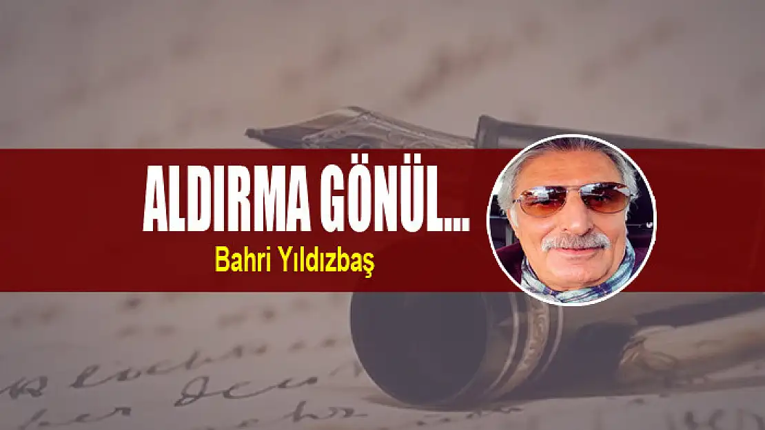 Aldırma gönül...