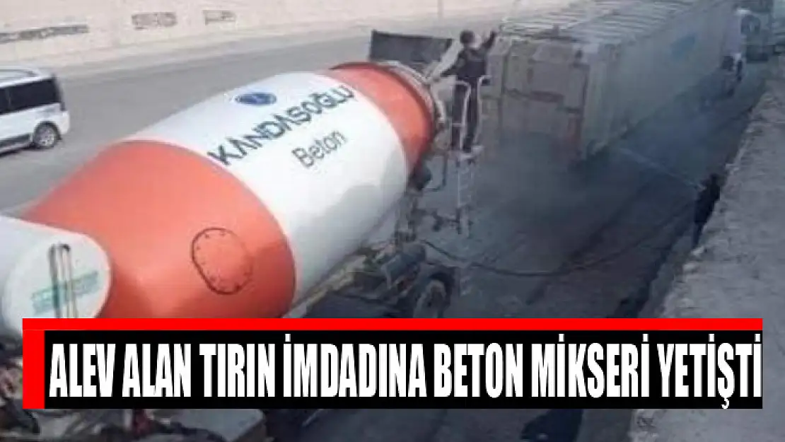 Alev alan tırın imdadına beton mikseri yetişti