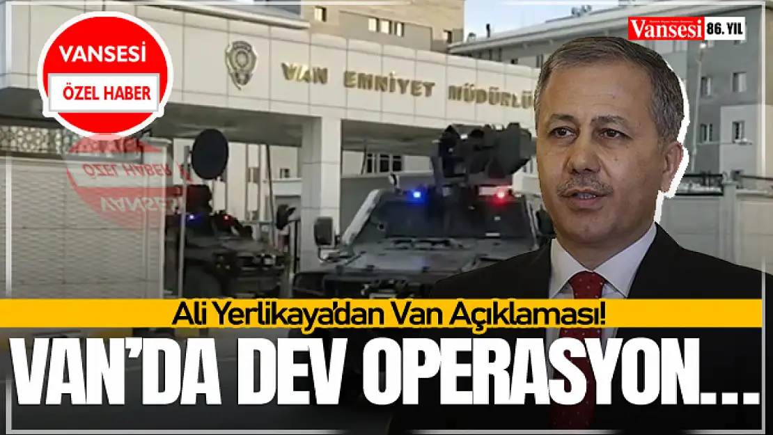 Ali Yerlikaya'dan Van Açıklaması! Van'da dev operasyon…