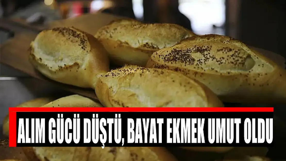 ALIM GÜCÜ DÜŞTÜ, BAYAT EKMEK UMUT OLDU