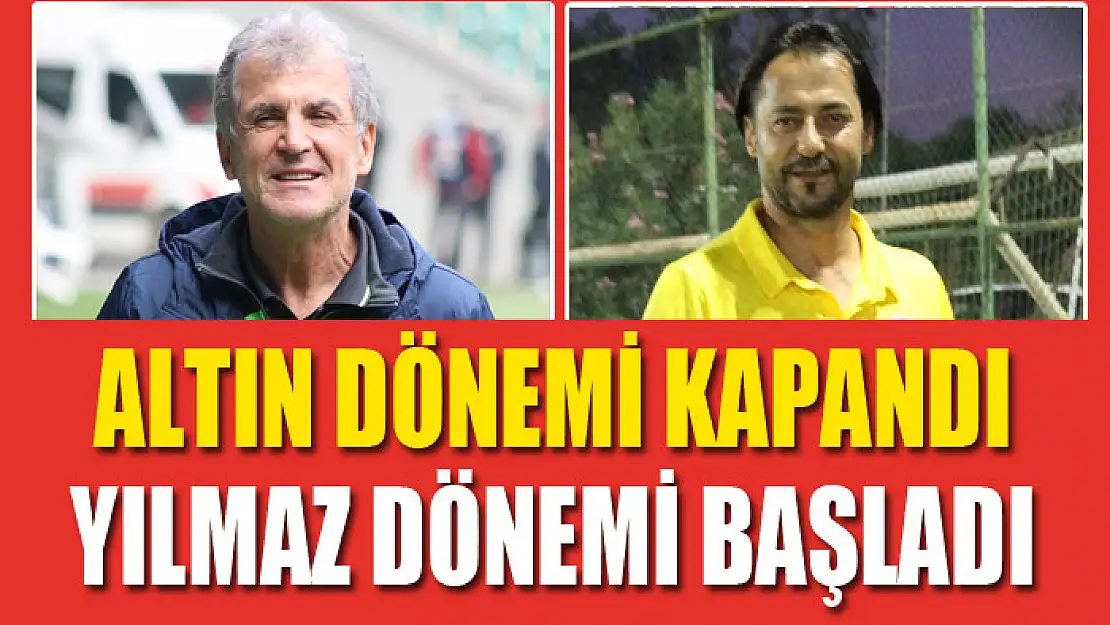 ALTIN DÖNEMİ KAPANDI YILMAZ DÖNEMİ BAŞLADI