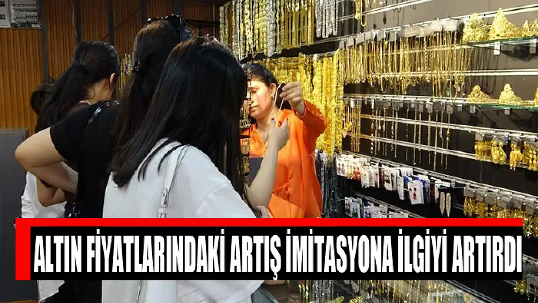 Altın fiyatlarındaki artış imitasyona ilgiyi artırdı