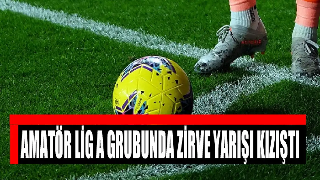 AMATÖR LİG A GRUBUNDA ZİRVE YARIŞI KIZIŞTI