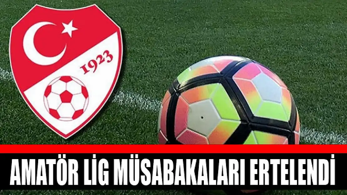 Amatör lig müsabakaları ertelendi