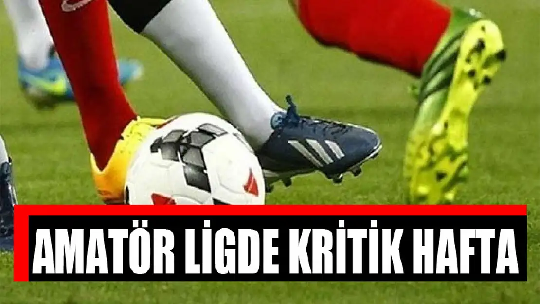 AMATÖR LİGDE KRİTİK HAFTA