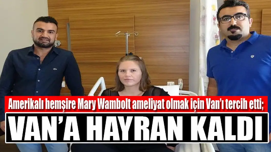 Amerikalı hemşire Mary Wambolt ameliyat olmak için Van'ı tercih etti