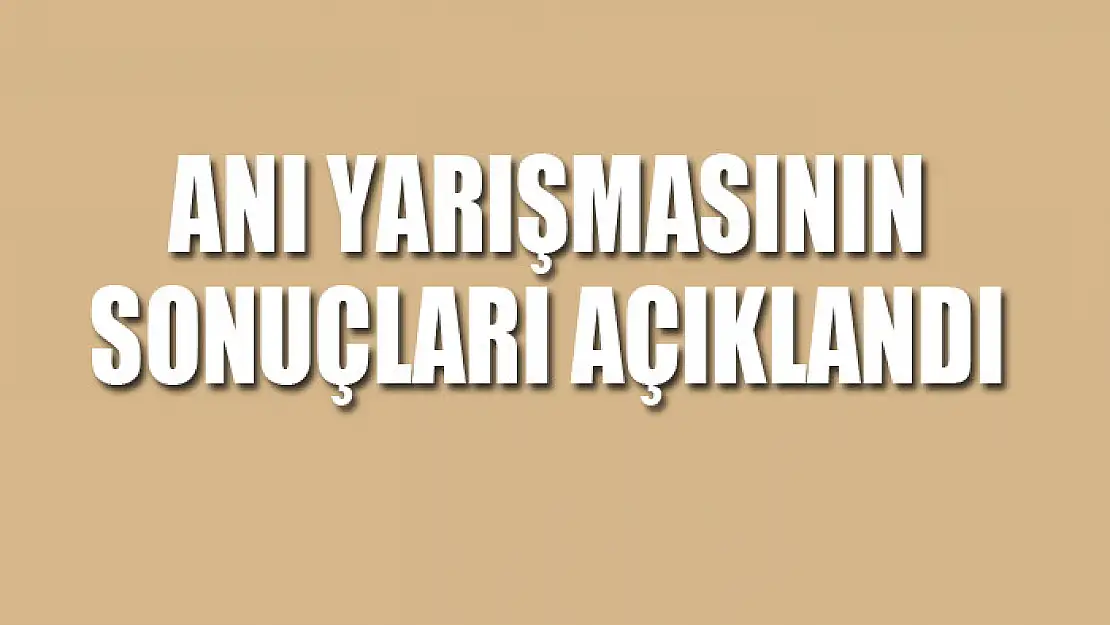 ANI YARIŞMASININ SONUÇLARI AÇIKLANDI