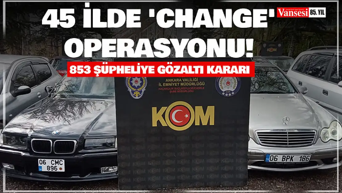 Ankara merkezli 45 ilde 'change' operasyonu