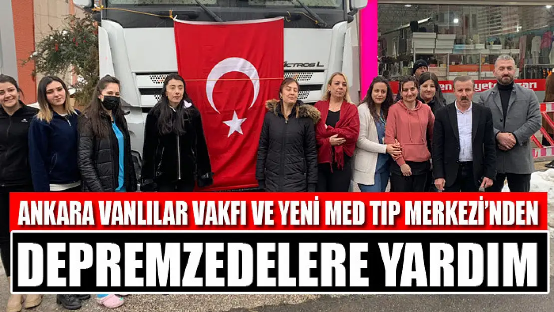 Ankara Vanlılar Vakfı ve Yeni Med Tıp Merkezi'nden depremzedelere yardım