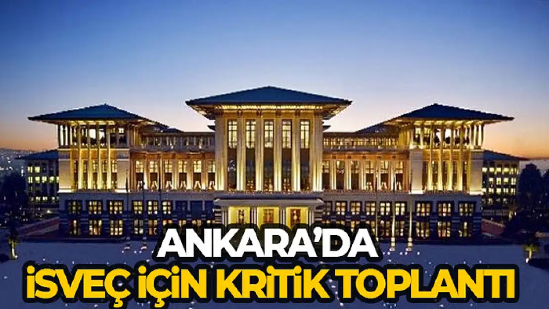 Ankara'da İsveç için kritik toplantı