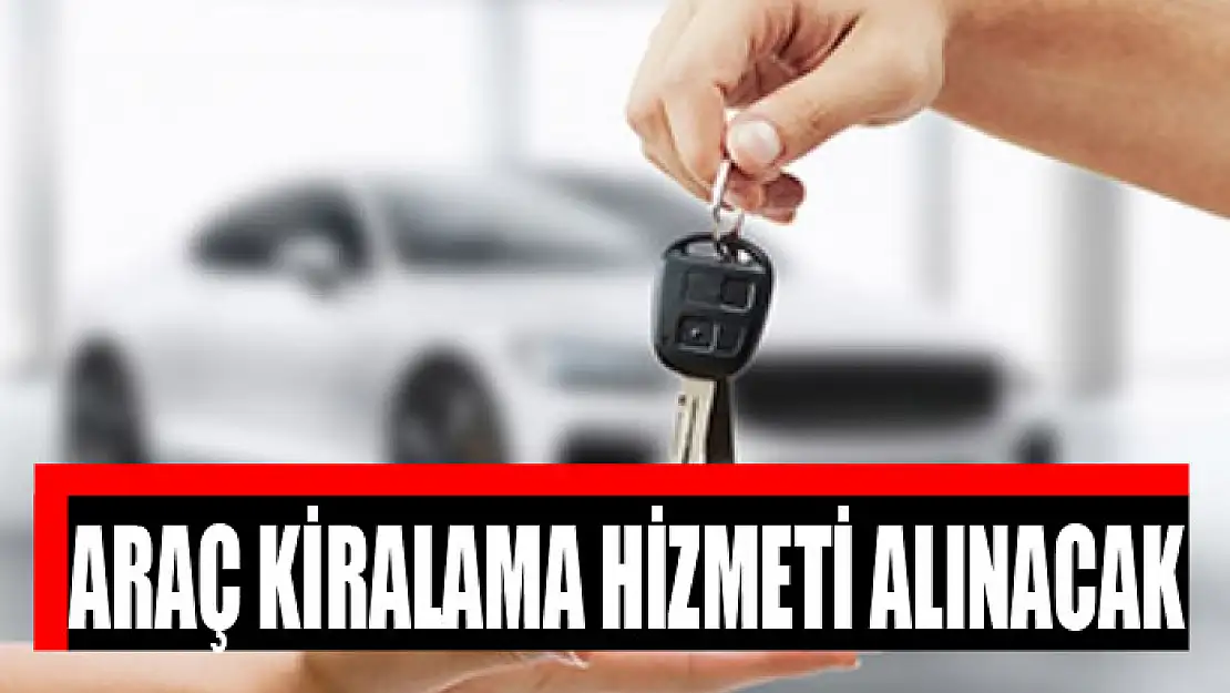 ARAÇ KİRALAMA HİZMETİ ALINACAK