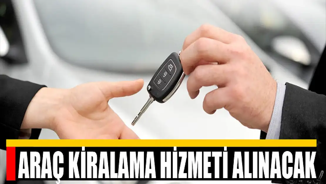 ARAÇ KİRALAMA HİZMETİ ALINACAK