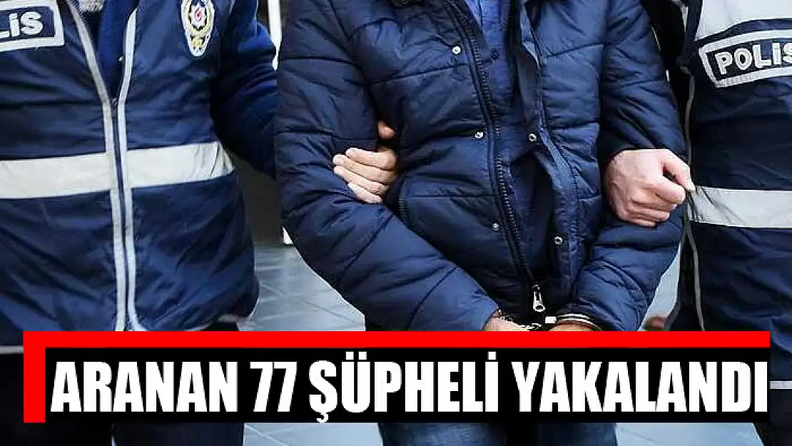 Aranan 77 şüpheli yakalandı