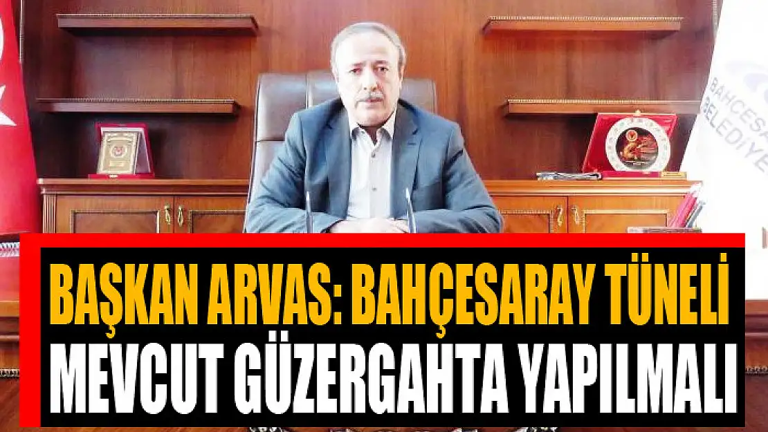 Arvas: Bahçesaray tüneli mevcut güzergahta yapılmalı