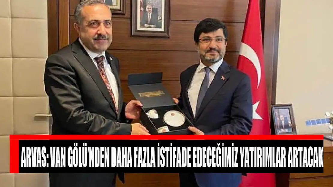 Arvas: Van Gölü'nden daha fazla istifade edeceğimiz yatırımlar artacak