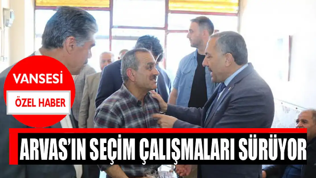 Arvas'ın seçim çalışmaları sürüyor