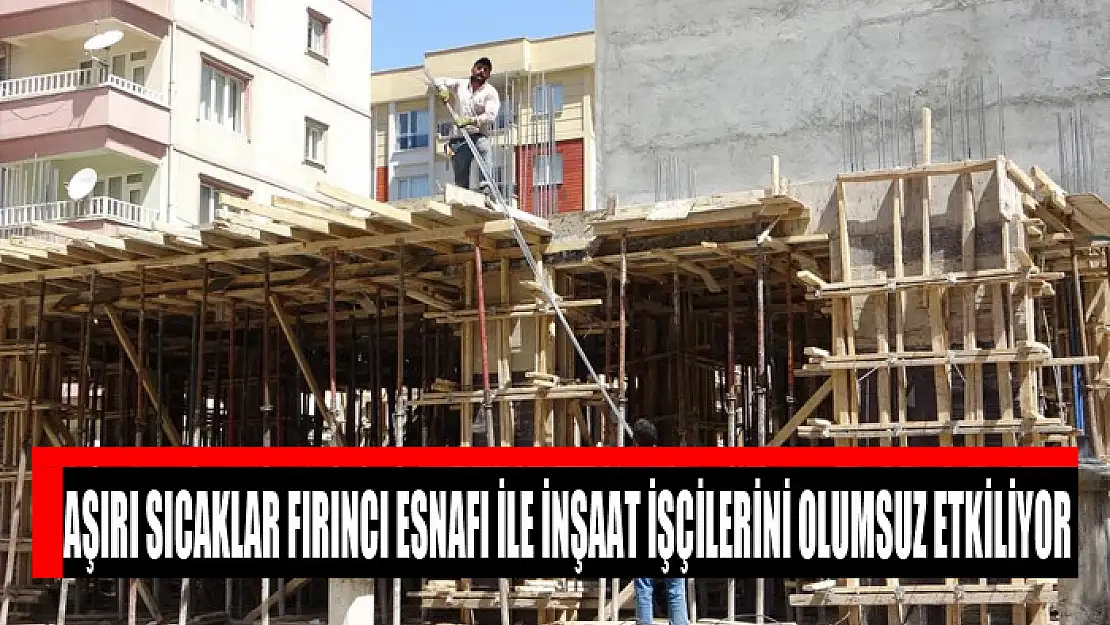 Aşırı sıcaklar fırıncı esnafı ile inşaat işçilerini olumsuz etkiliyor