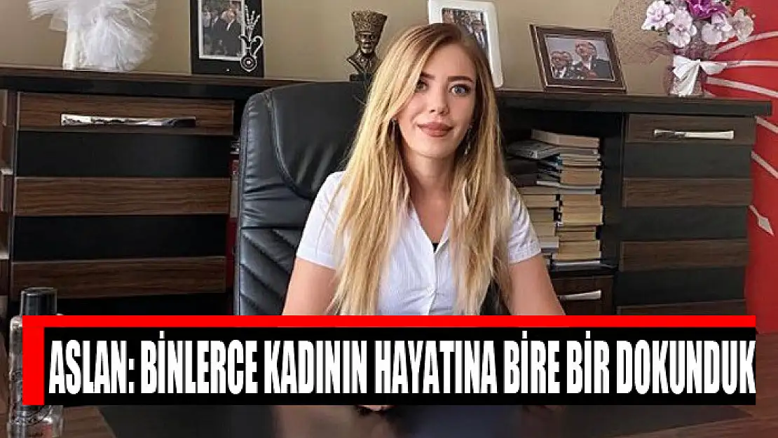 Aslan: Binlerce kadının hayatına bire bir dokunduk