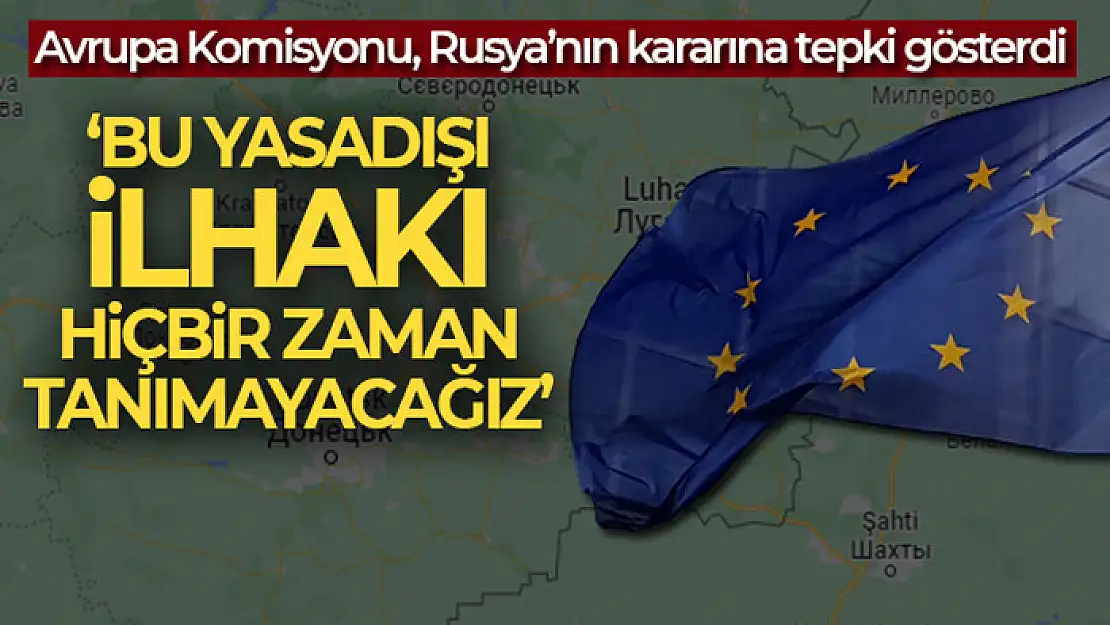 Avrupa Komisyonu: 'Bu yasadışı ilhakı hiçbir zaman tanımayacağız'