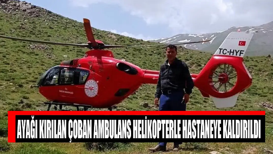 Ayağı kırılan çoban ambulans helikopterle hastaneye kaldırıldı