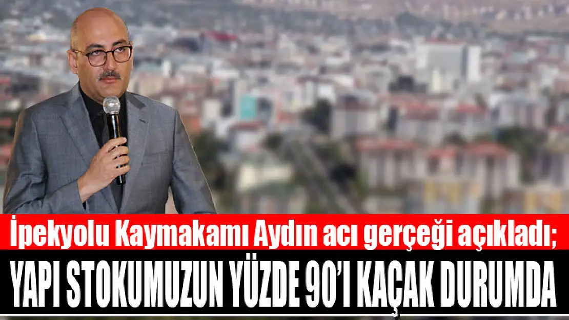 Aydın acı gerçeği açıkladı Yapı stokumuzun yüzde 90'ı kaçak durumda