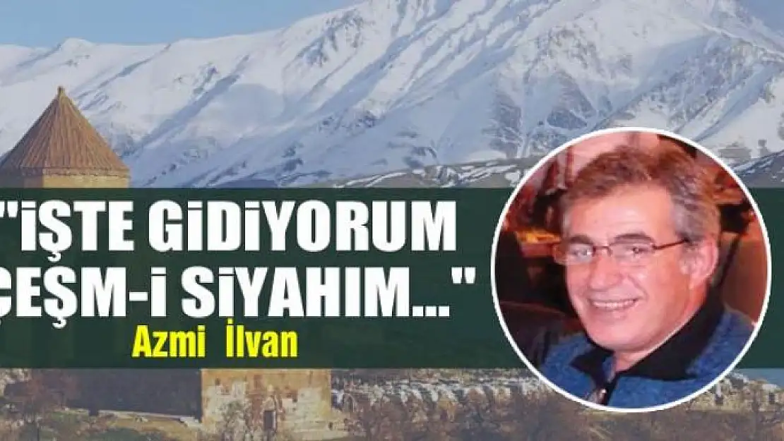 ''İşte Gidiyorum Çeşm-i Siyahım...''