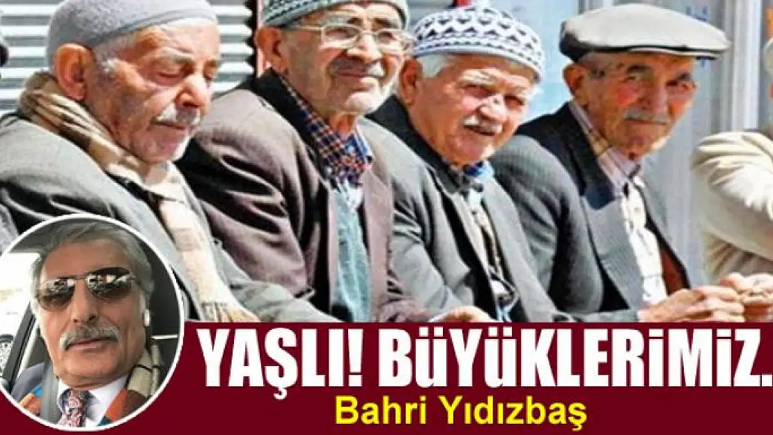 Yaşlı! Büyüklerimiz...