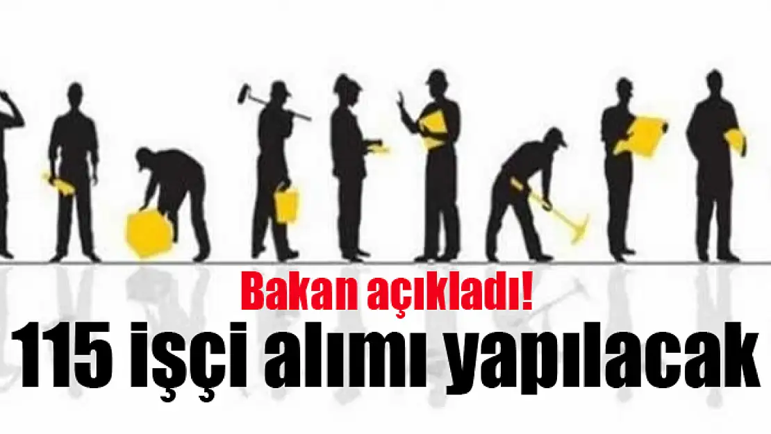 Bakan açıkladı! 115 işçi alımı yapılacak