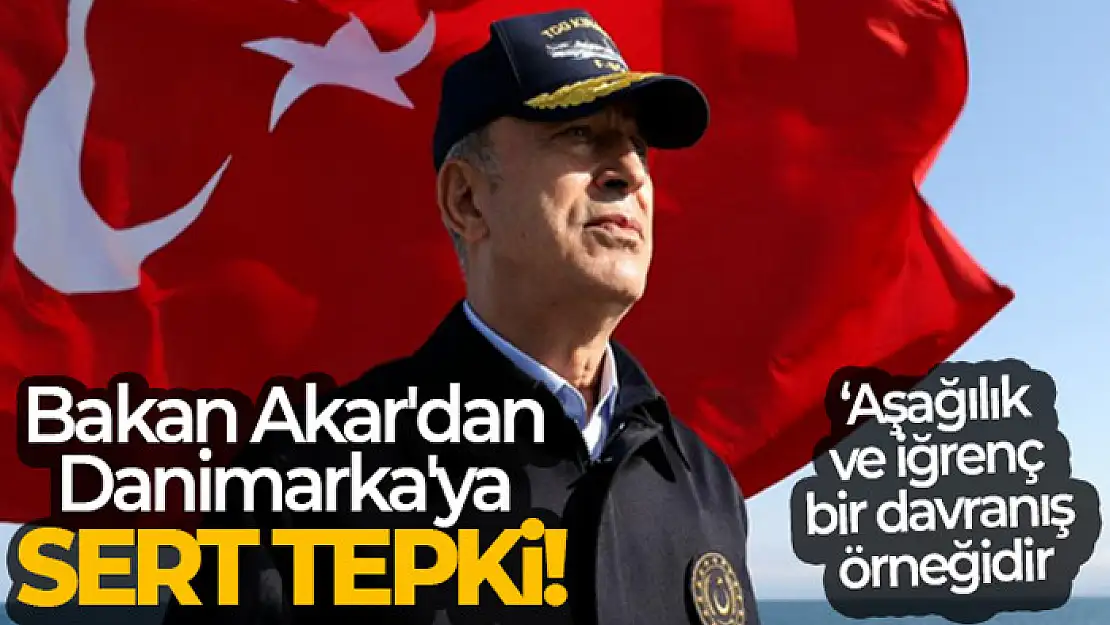 Bakan Akar'dan Danimarka'ya sert tepki!