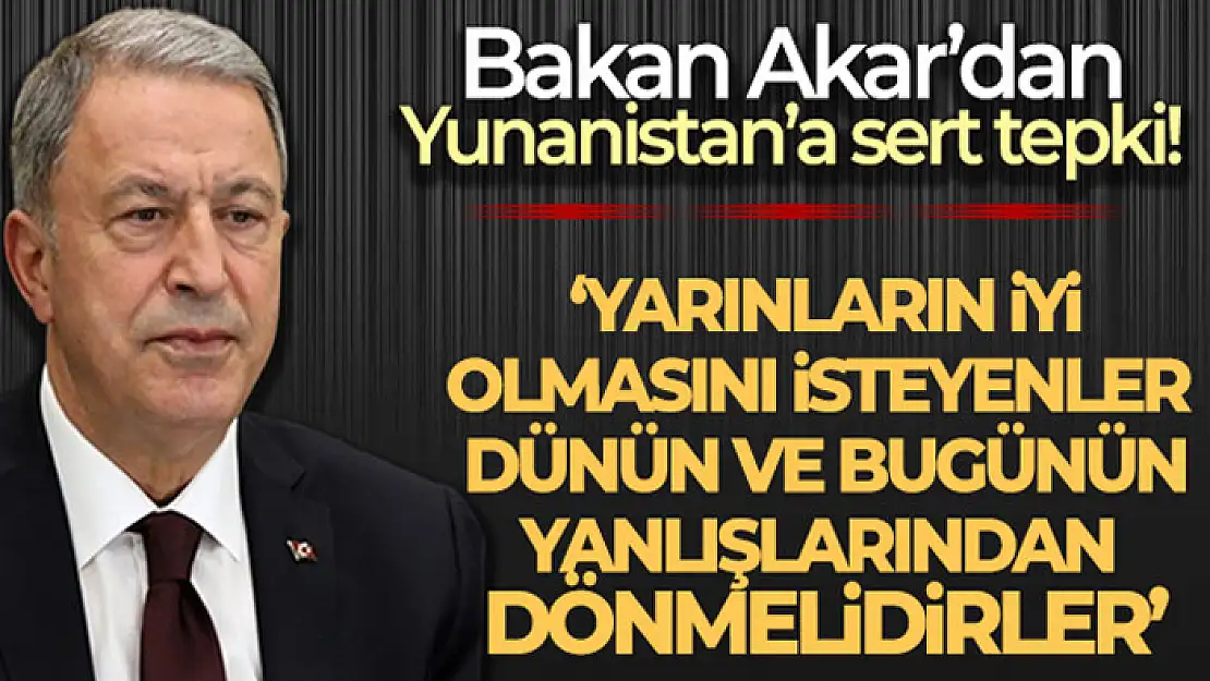 Bakan Akar'dan Yunanistan'a tepki!