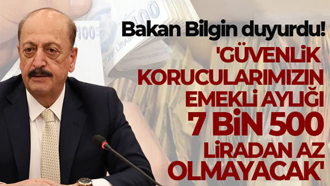 Bakan Bilgin: 'Güvenlik korucularımızın emekli aylığı 7 bin 500 liradan az olmayacak'