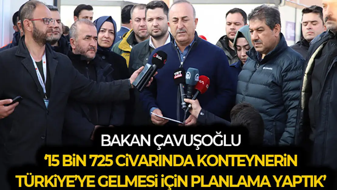 Bakan Çavuşoğlu: '15 bin 725 civarında konteynerin Türkiye'ye gelmesi için planlamaları yaptık'