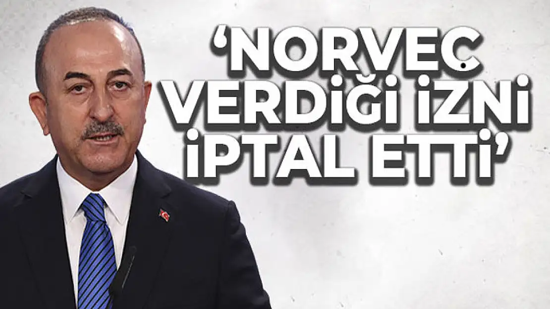 Bakan Çavuşoğlu: 'Norveç verdiği izni iptal etti'