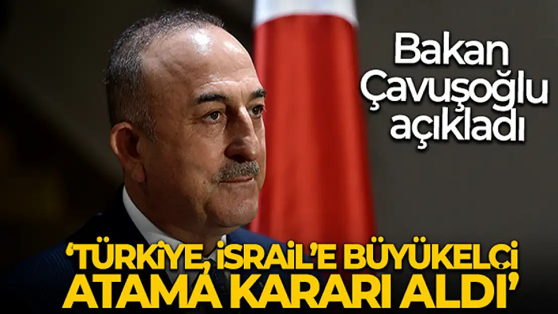 Bakan Çavuşoğlu: 'Türkiye olarak İsrail'e Büyükelçi atama kararı aldık'