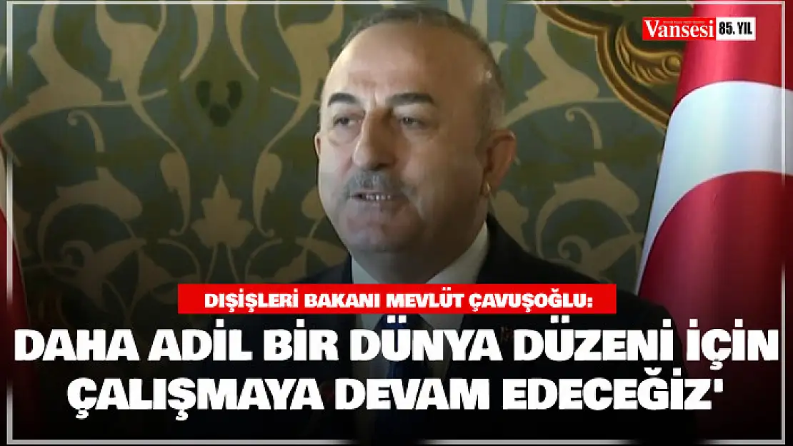 Bakan Çavuşoğlu: 'Türkiye Yüzyılı'nda daha adil bir dünya düzeni için çalışmaya devam edeceğiz'