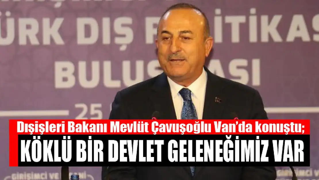 Bakan Çavuşoğlu Van'da konuştu Köklü bir devlet geleneğimiz var