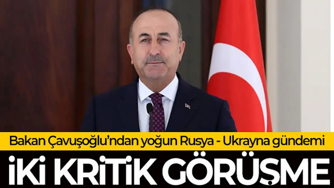 Bakan Çavuşoğlu'ndan Rusya-Ukrayna krizine ilişkin önemli temaslar