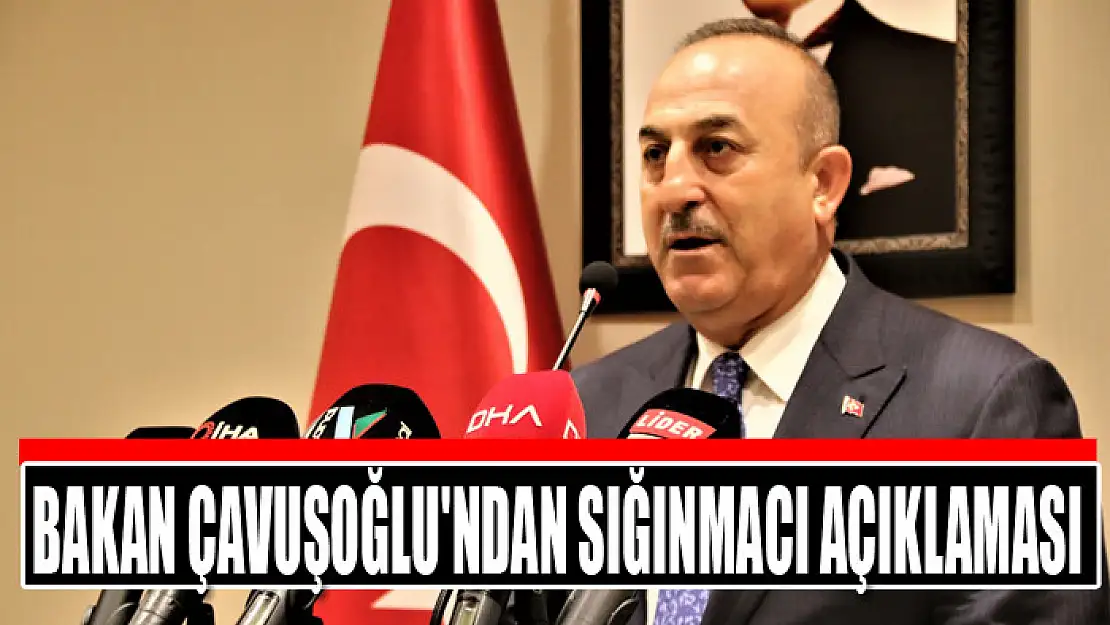 Bakan Çavuşoğlu'ndan sığınmacı açıklaması