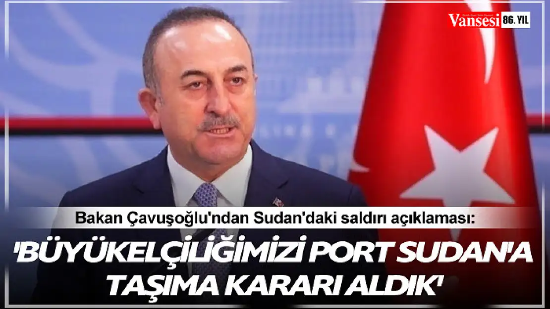 Bakan Çavuşoğlu'ndan Sudan'daki saldırı açıklaması: 'Büyükelçiliğimizi Port Sudan'a taşıma kararı aldık'